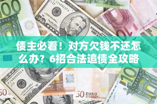 济南债主必看！对方欠钱不还怎么办？6招合法追债全攻略