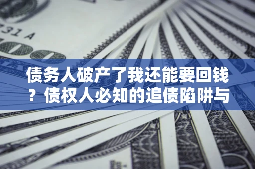 济南债务人破产了我还能要回钱？债权人必知的追债陷阱与破局之道