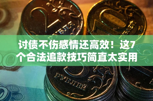 济南讨债不伤感情还高效！这7个合法追款技巧简直太实用