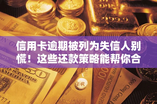 济南信用卡逾期被列为失信人别慌！这些还款策略能帮你合法止损