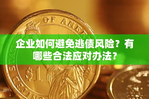 济南企业如何避免逃债风险？有哪些合法应对办法？