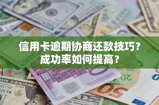 济南信用卡逾期协商还款技巧？成功率如何提高？