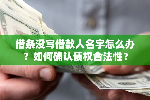 济南借条没写借款人名字怎么办？如何确认债权合法性？