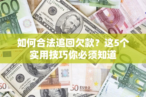 济南如何合法追回欠款？这5个实用技巧你必须知道