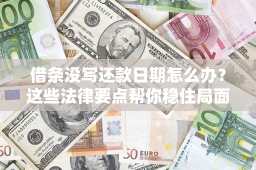 济南借条没写还款日期怎么办？这些法律要点帮你稳住局面