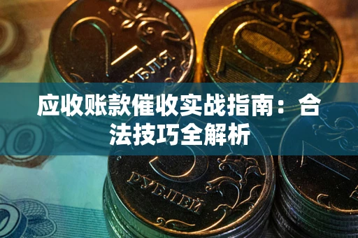 济南应收账款催收实战指南：合法技巧全解析
