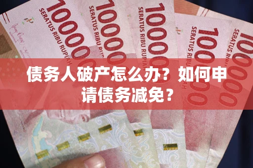 济南债务人破产怎么办？如何申请债务减免？