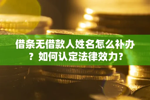济南借条无借款人姓名怎么补办？如何认定法律效力？