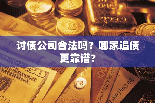 济南讨债公司合法吗？哪家追债更靠谱？