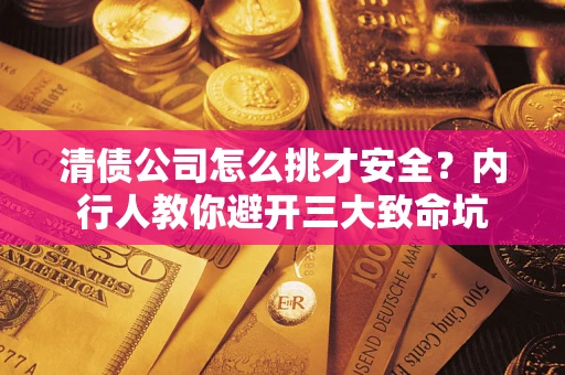 济南清债公司怎么挑才安全?内行人教你避开三大致命坑 济南清债公司怎么挑才安全?内行人教你避开三大致命坑