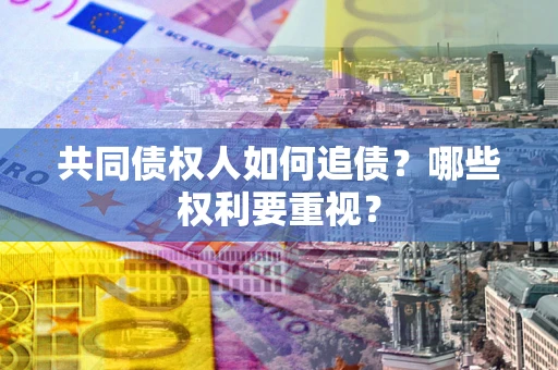 济南共同债权人如何追债？哪些权利要重视？