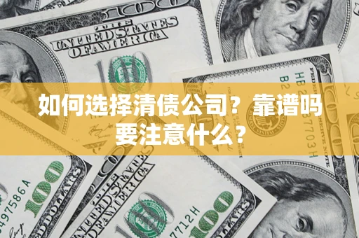 济南如何选择清债公司？靠谱吗要注意什么？