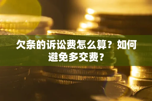 济南欠条的诉讼费怎么算？如何避免多交费？