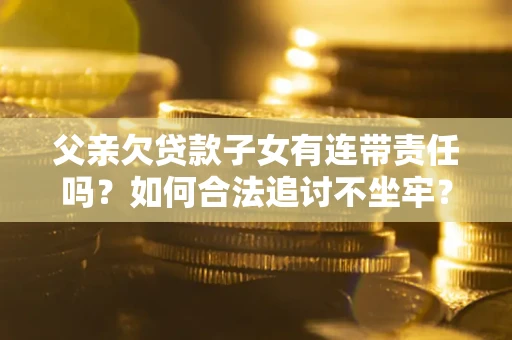 济南父亲欠贷款子女有连带责任吗？如何合法追讨不坐牢？