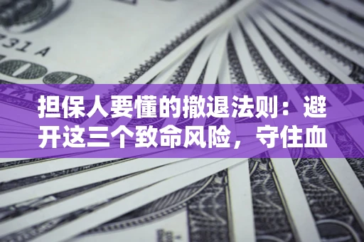 济南担保人要懂的撤退法则：避开这三个致命风险，守住血汗钱