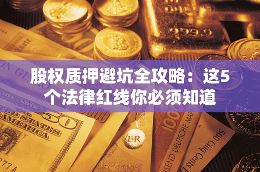 济南股权质押避坑全攻略：这5个法律红线你必须知道