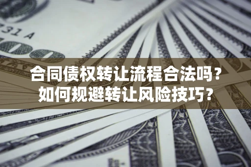 济南合同债权转让流程合法吗？如何规避转让风险技巧？