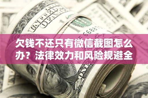 济南欠钱不还只有微信截图怎么办？法律效力和风险规避全解析