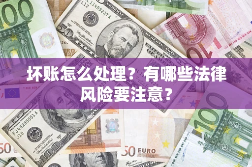 济南坏账怎么处理？有哪些法律风险要注意？