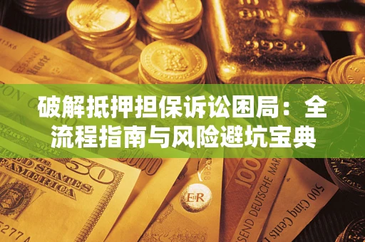 济南破解抵押担保诉讼困局:全流程指南与风险避坑宝典 济南破解抵押担保诉讼困局:全流程指南与风险避坑宝典