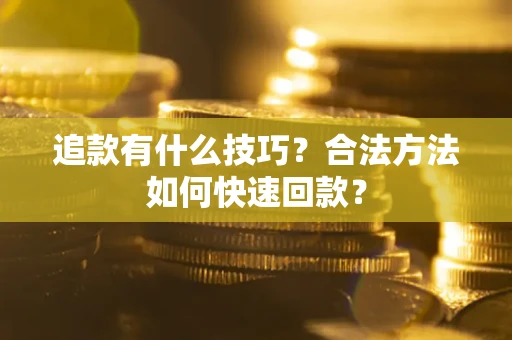 济南追款有什么技巧？合法方法如何快速回款？