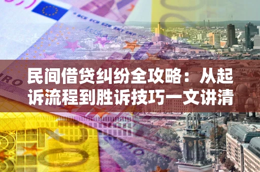 济南民间借贷纠纷全攻略：从起诉流程到胜诉技巧一文讲清
