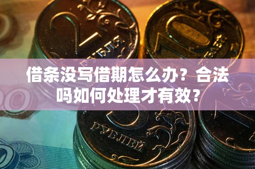 济南借条没写借期怎么办？合法吗如何处理才有效？