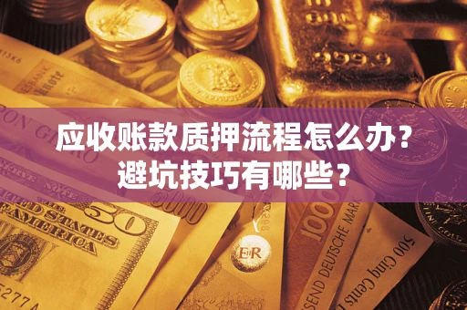 济南应收账款质押流程怎么办？避坑技巧有哪些？