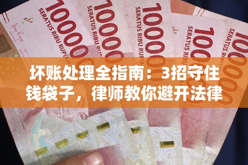 济南坏账处理全指南：3招守住钱袋子，律师教你避开法律雷区