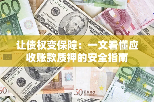济南让债权变保障：一文看懂应收账款质押的安全指南