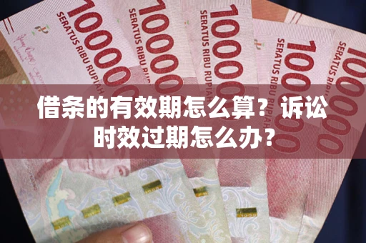 济南借条的有效期怎么算？诉讼时效过期怎么办？