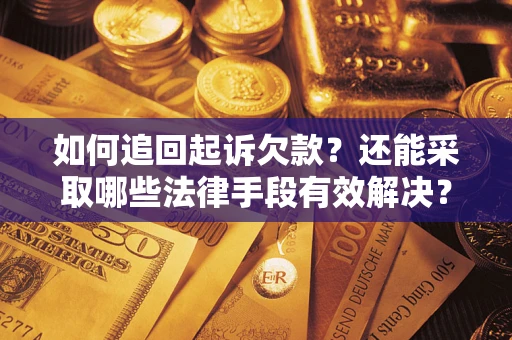 济南如何追回起诉欠款？还能采取哪些法律手段有效解决？