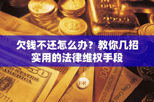 济南欠钱不还怎么办？教你几招实用的法律维权手段