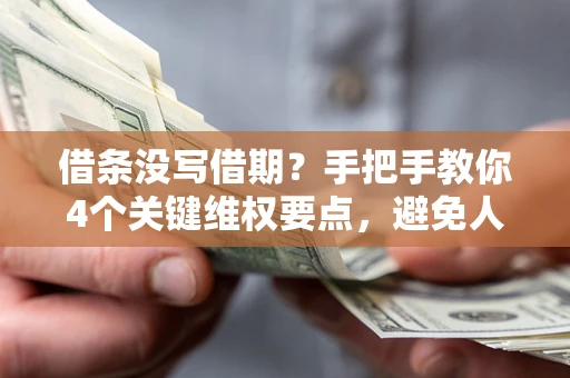 济南借条没写借期？手把手教你4个关键维权要点，避免人财两空