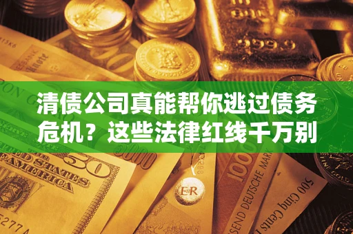 济南清债公司真能帮你逃过债务危机？这些法律红线千万别踩