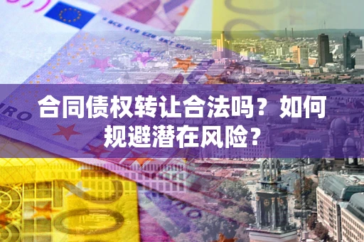 济南合同债权转让合法吗?如何规避潜在风险? 济南合同债权转让合法吗?如何规避潜在风险?