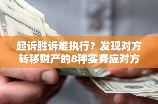 济南起诉胜诉难执行？发现对方转移财产的8种实务应对方案
