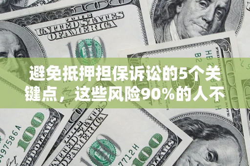 济南避免抵押担保诉讼的5个关键点，这些风险90%的人不知道！
