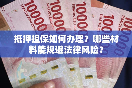 济南抵押担保如何办理？哪些材料能规避法律风险？
