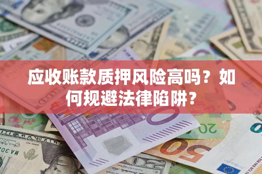济南应收账款质押风险高吗？如何规避法律陷阱？