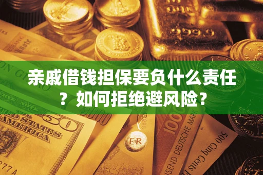 济南亲戚借钱担保要负什么责任？如何拒绝避风险？