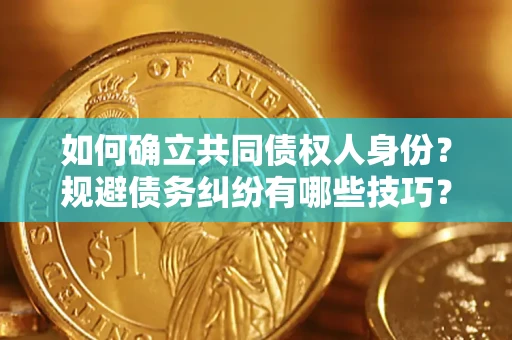 济南如何确立共同债权人身份？规避债务纠纷有哪些技巧？
