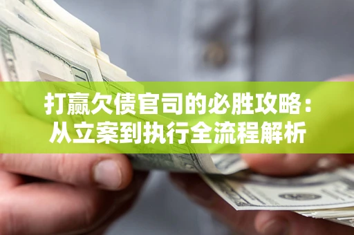 济南打赢欠债官司的必胜攻略：从立案到执行全流程解析