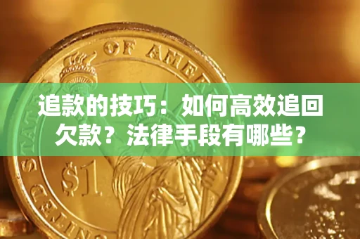 济南追款的技巧：如何高效追回欠款？法律手段有哪些？