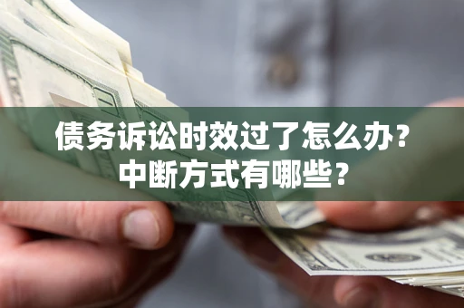 济南债务诉讼时效过了怎么办？中断方式有哪些？