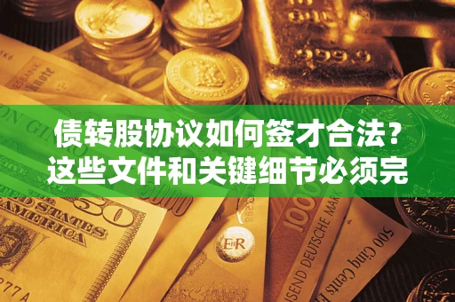 济南债转股协议如何签才合法？这些文件和关键细节必须完整