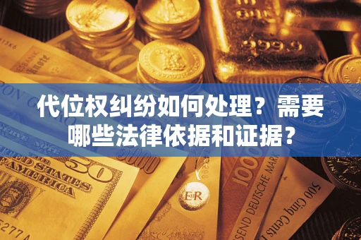 济南代位权纠纷如何处理？需要哪些法律依据和证据？