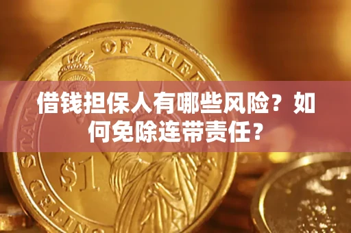 济南借钱担保人有哪些风险？如何免除连带责任？