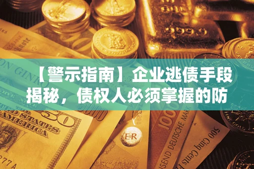 济南【警示指南】企业逃债手段揭秘，债权人必须掌握的防坑宝典