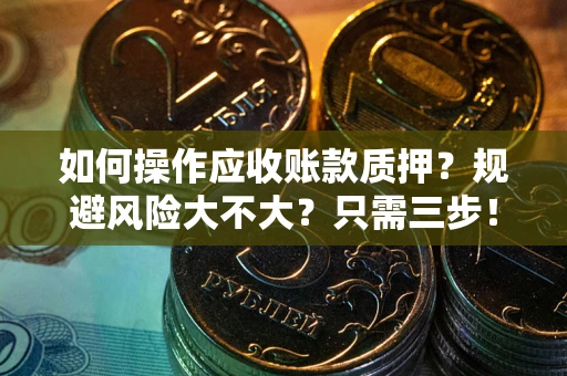 济南如何操作应收账款质押？规避风险大不大？只需三步！